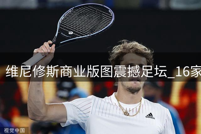维尼修斯商业版图震撼足坛 16家顶级品牌争相签约